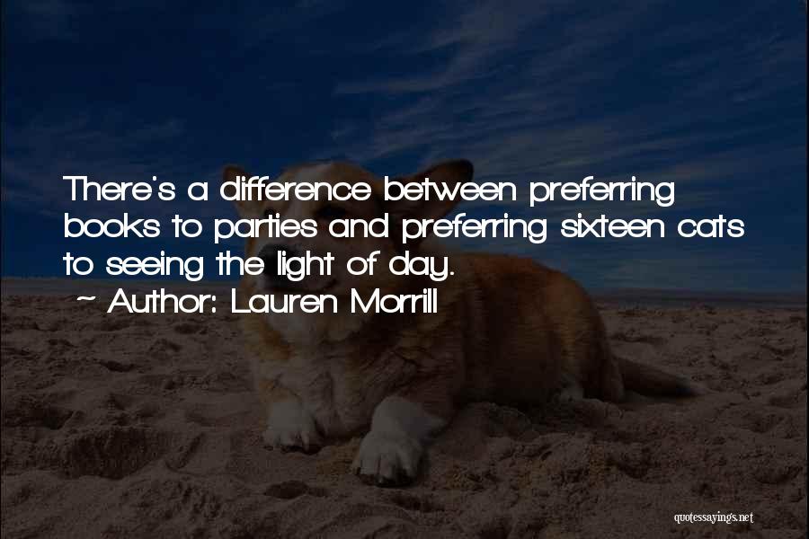 Lauren Morrill Quotes: There's A Difference Between Preferring Books To Parties And Preferring Sixteen Cats To Seeing The Light Of Day.