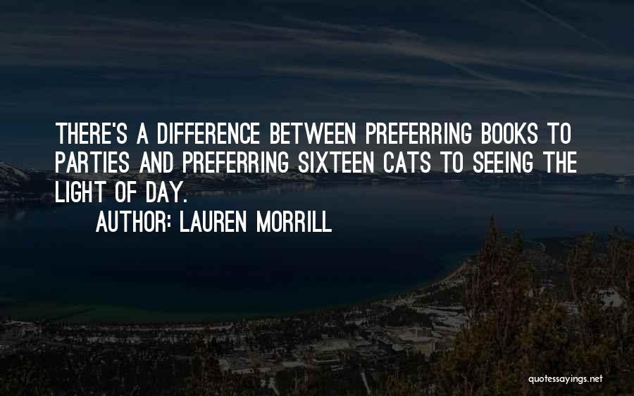 Lauren Morrill Quotes: There's A Difference Between Preferring Books To Parties And Preferring Sixteen Cats To Seeing The Light Of Day.