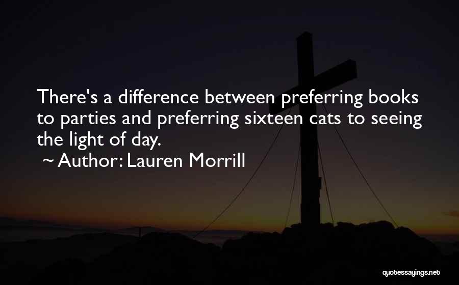 Lauren Morrill Quotes: There's A Difference Between Preferring Books To Parties And Preferring Sixteen Cats To Seeing The Light Of Day.