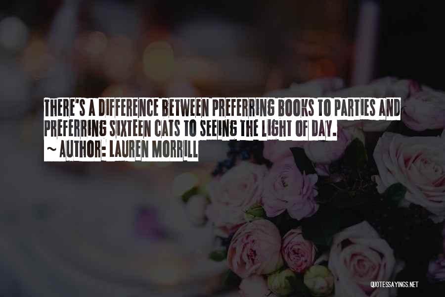 Lauren Morrill Quotes: There's A Difference Between Preferring Books To Parties And Preferring Sixteen Cats To Seeing The Light Of Day.