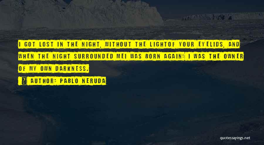 Pablo Neruda Quotes: I Got Lost In The Night, Without The Lightof Your Eyelids, And When The Night Surrounded Mei Was Born Again: