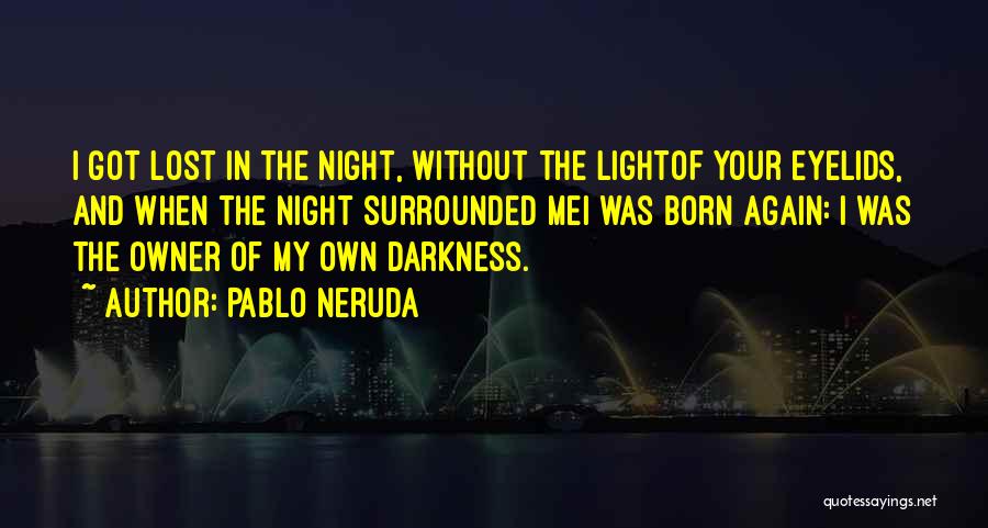 Pablo Neruda Quotes: I Got Lost In The Night, Without The Lightof Your Eyelids, And When The Night Surrounded Mei Was Born Again: