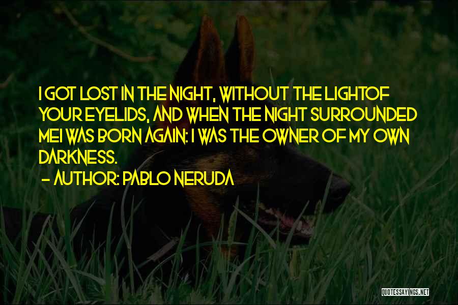 Pablo Neruda Quotes: I Got Lost In The Night, Without The Lightof Your Eyelids, And When The Night Surrounded Mei Was Born Again:
