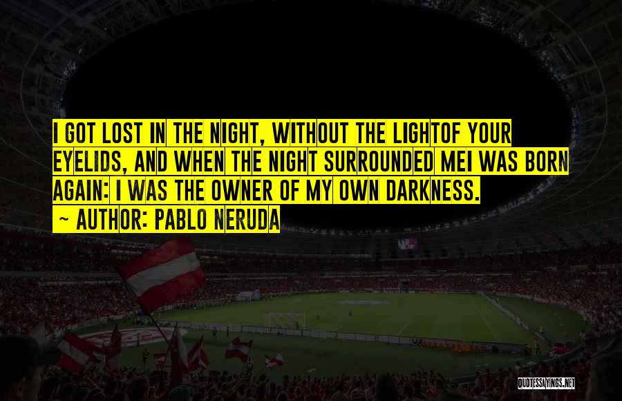 Pablo Neruda Quotes: I Got Lost In The Night, Without The Lightof Your Eyelids, And When The Night Surrounded Mei Was Born Again: