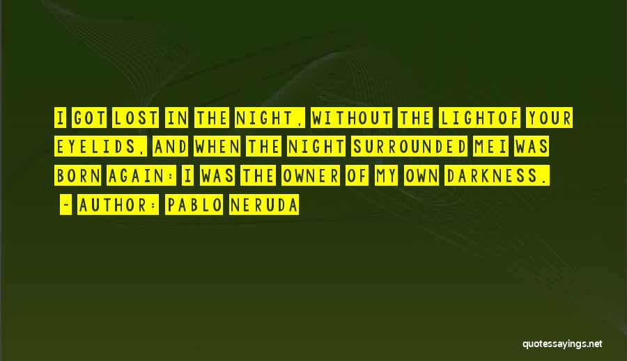 Pablo Neruda Quotes: I Got Lost In The Night, Without The Lightof Your Eyelids, And When The Night Surrounded Mei Was Born Again: