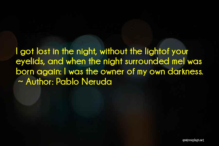 Pablo Neruda Quotes: I Got Lost In The Night, Without The Lightof Your Eyelids, And When The Night Surrounded Mei Was Born Again: