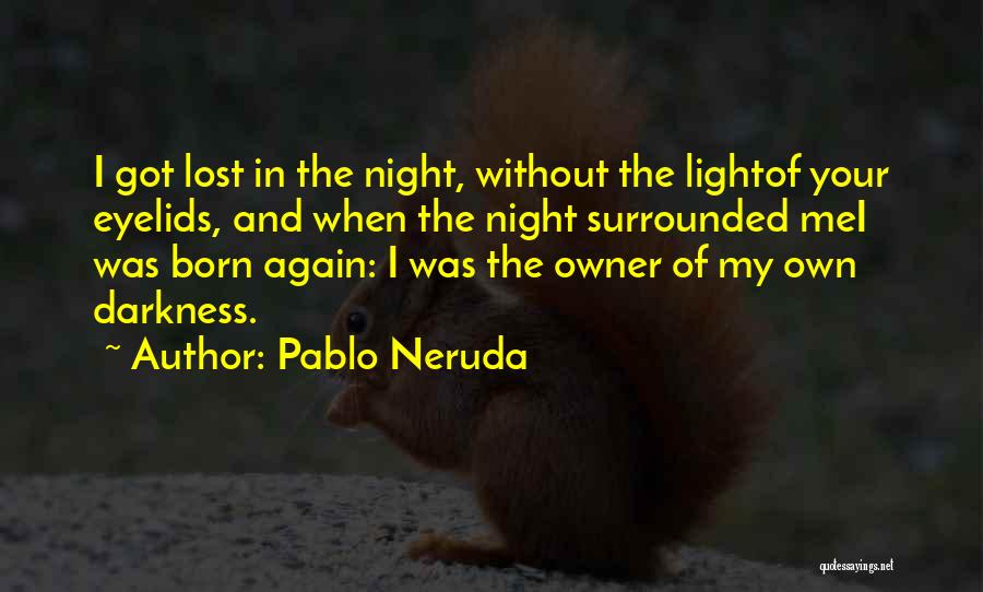 Pablo Neruda Quotes: I Got Lost In The Night, Without The Lightof Your Eyelids, And When The Night Surrounded Mei Was Born Again: