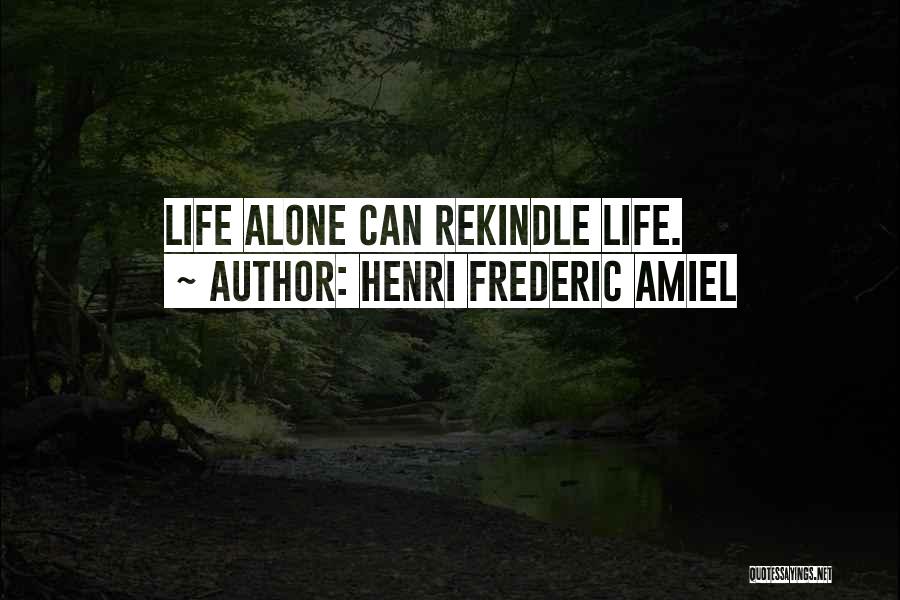 Henri Frederic Amiel Quotes: Life Alone Can Rekindle Life.