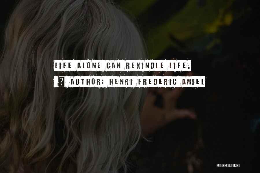 Henri Frederic Amiel Quotes: Life Alone Can Rekindle Life.