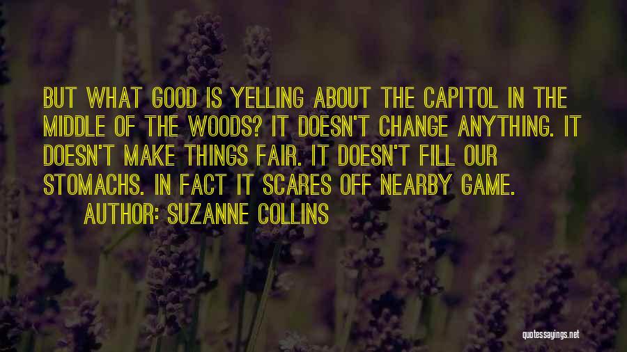 Suzanne Collins Quotes: But What Good Is Yelling About The Capitol In The Middle Of The Woods? It Doesn't Change Anything. It Doesn't