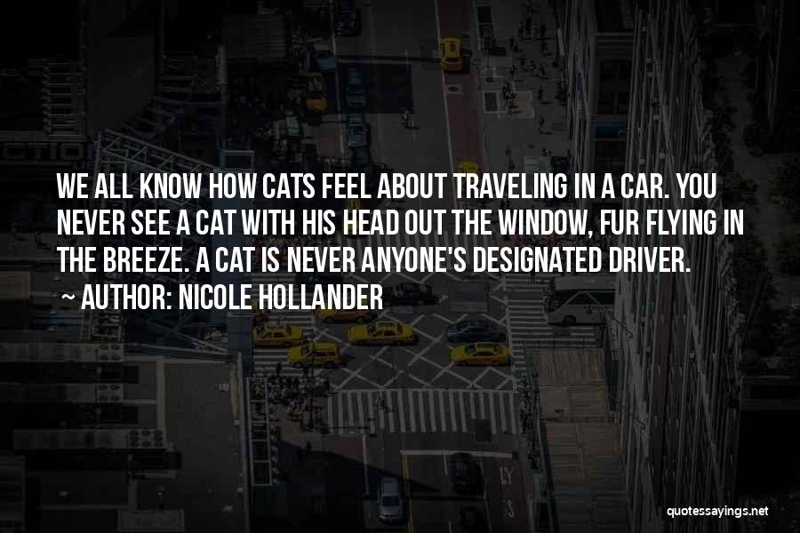 Nicole Hollander Quotes: We All Know How Cats Feel About Traveling In A Car. You Never See A Cat With His Head Out