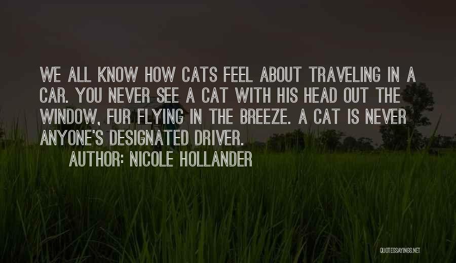 Nicole Hollander Quotes: We All Know How Cats Feel About Traveling In A Car. You Never See A Cat With His Head Out