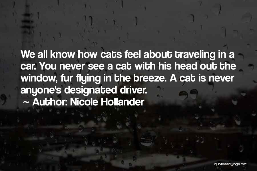 Nicole Hollander Quotes: We All Know How Cats Feel About Traveling In A Car. You Never See A Cat With His Head Out