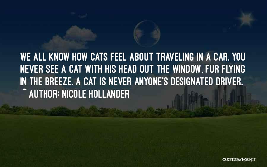 Nicole Hollander Quotes: We All Know How Cats Feel About Traveling In A Car. You Never See A Cat With His Head Out