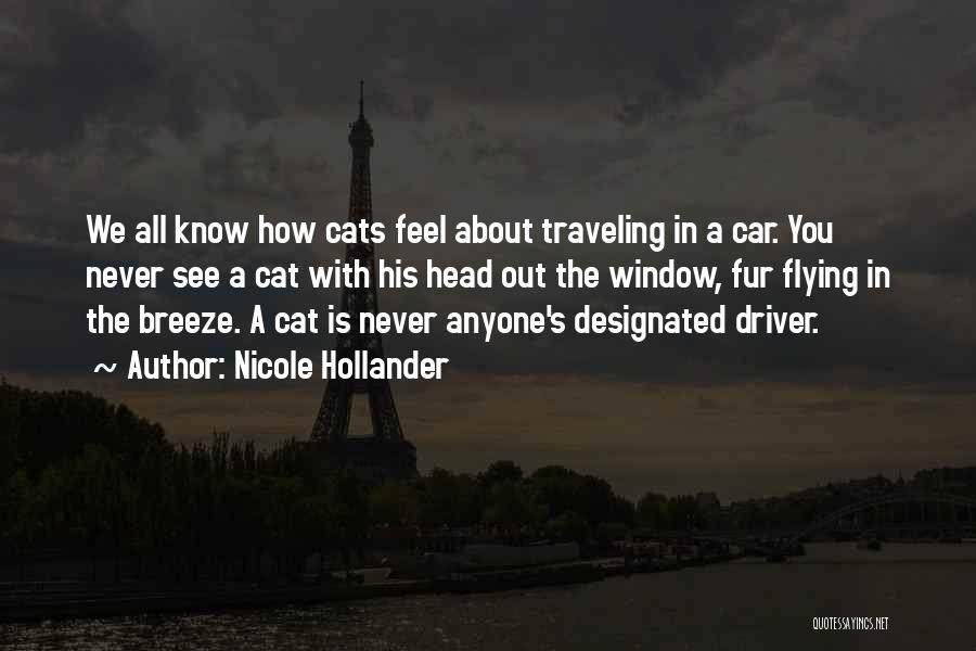 Nicole Hollander Quotes: We All Know How Cats Feel About Traveling In A Car. You Never See A Cat With His Head Out