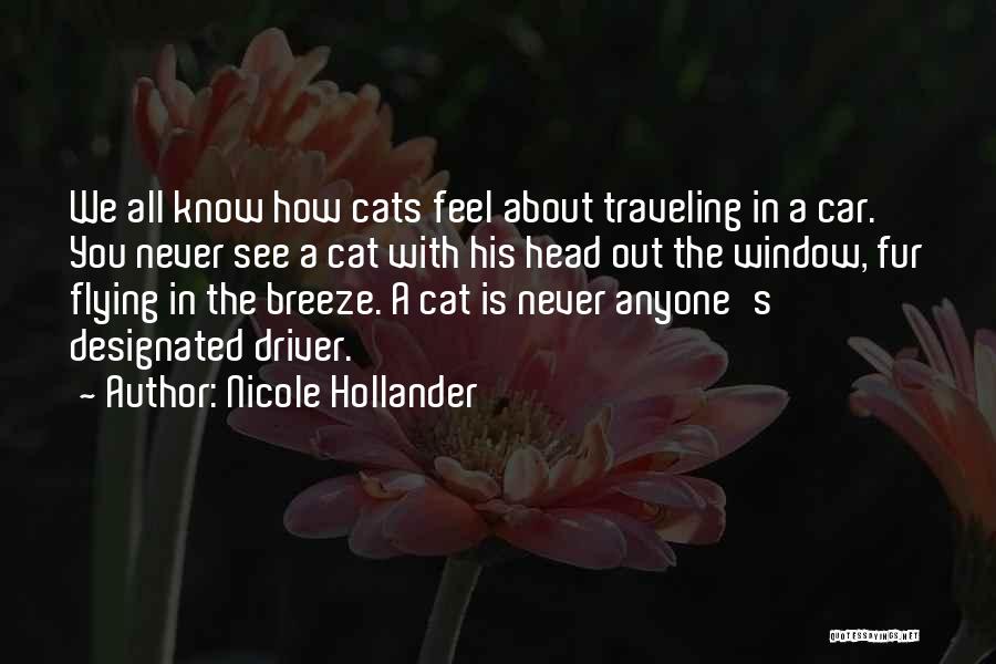 Nicole Hollander Quotes: We All Know How Cats Feel About Traveling In A Car. You Never See A Cat With His Head Out