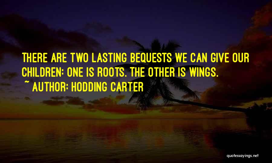 Hodding Carter Quotes: There Are Two Lasting Bequests We Can Give Our Children: One Is Roots. The Other Is Wings.