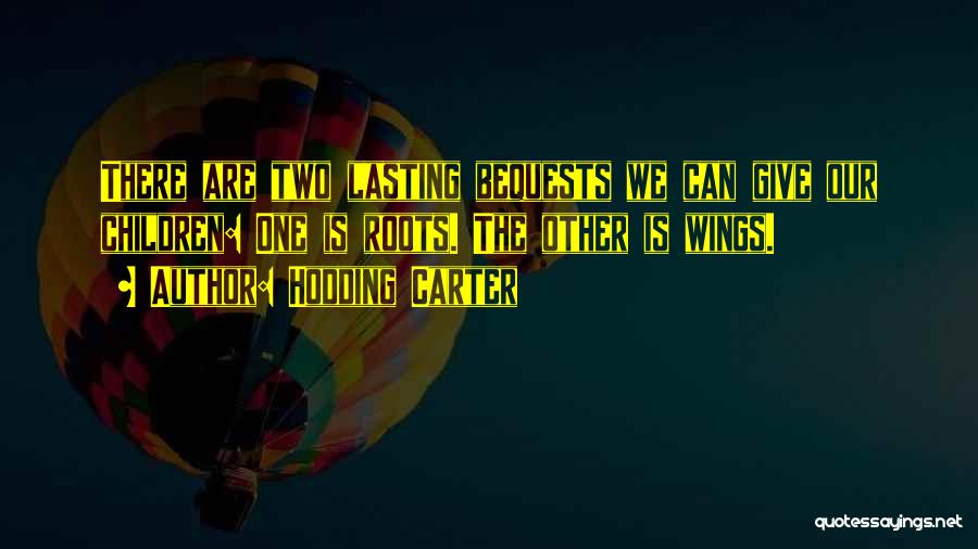 Hodding Carter Quotes: There Are Two Lasting Bequests We Can Give Our Children: One Is Roots. The Other Is Wings.