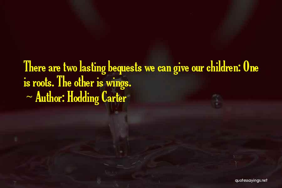 Hodding Carter Quotes: There Are Two Lasting Bequests We Can Give Our Children: One Is Roots. The Other Is Wings.