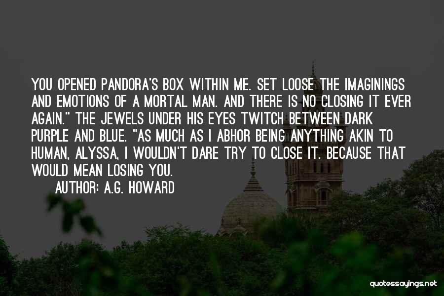 A.G. Howard Quotes: You Opened Pandora's Box Within Me. Set Loose The Imaginings And Emotions Of A Mortal Man. And There Is No