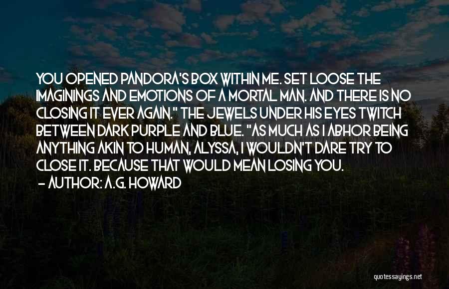 A.G. Howard Quotes: You Opened Pandora's Box Within Me. Set Loose The Imaginings And Emotions Of A Mortal Man. And There Is No