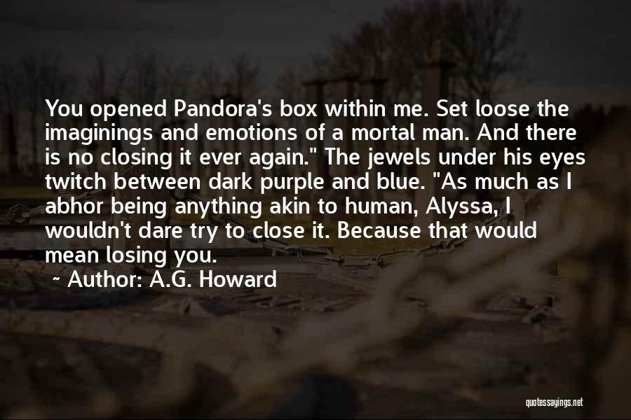 A.G. Howard Quotes: You Opened Pandora's Box Within Me. Set Loose The Imaginings And Emotions Of A Mortal Man. And There Is No