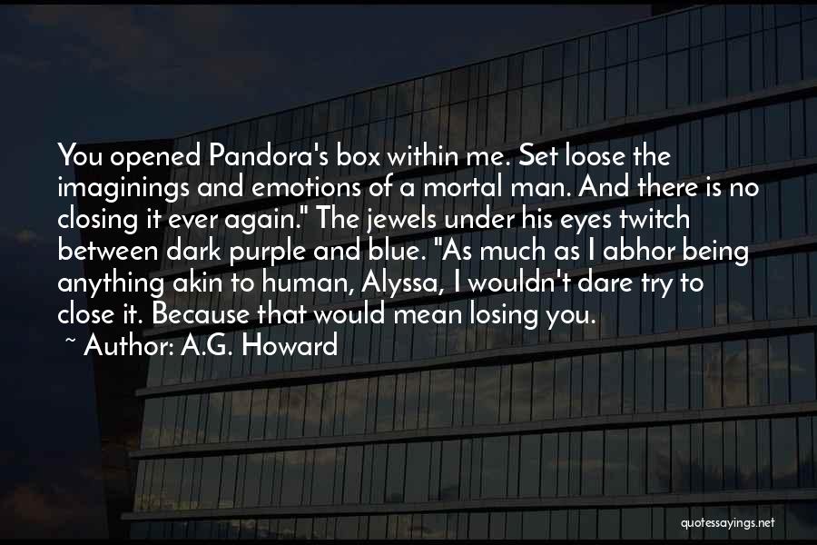 A.G. Howard Quotes: You Opened Pandora's Box Within Me. Set Loose The Imaginings And Emotions Of A Mortal Man. And There Is No