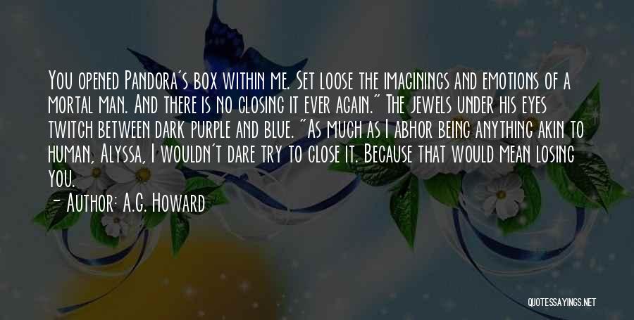 A.G. Howard Quotes: You Opened Pandora's Box Within Me. Set Loose The Imaginings And Emotions Of A Mortal Man. And There Is No