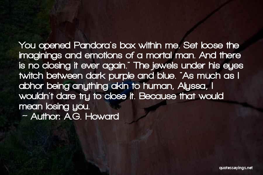 A.G. Howard Quotes: You Opened Pandora's Box Within Me. Set Loose The Imaginings And Emotions Of A Mortal Man. And There Is No