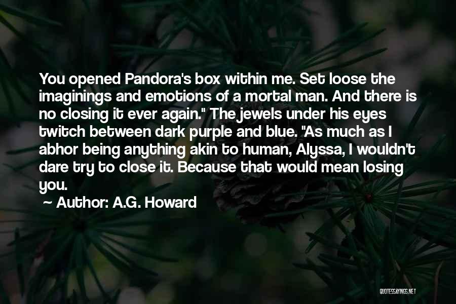 A.G. Howard Quotes: You Opened Pandora's Box Within Me. Set Loose The Imaginings And Emotions Of A Mortal Man. And There Is No