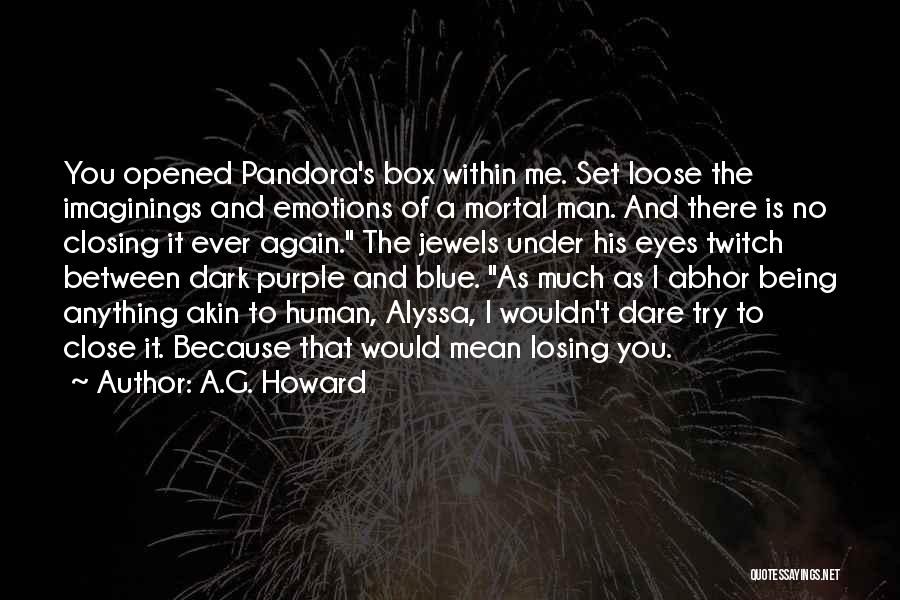 A.G. Howard Quotes: You Opened Pandora's Box Within Me. Set Loose The Imaginings And Emotions Of A Mortal Man. And There Is No
