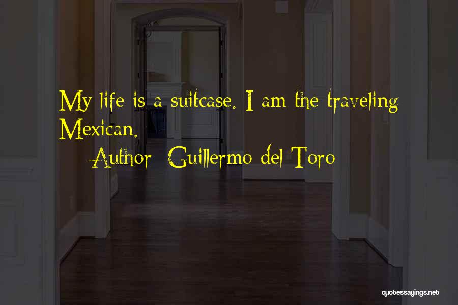 Guillermo Del Toro Quotes: My Life Is A Suitcase. I Am The Traveling Mexican.