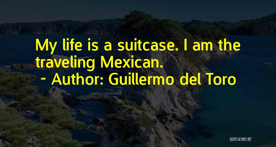 Guillermo Del Toro Quotes: My Life Is A Suitcase. I Am The Traveling Mexican.