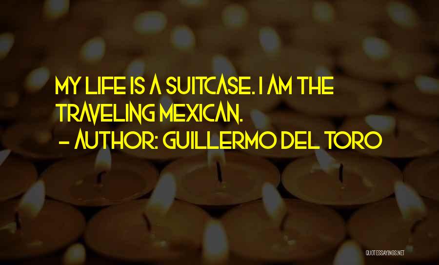 Guillermo Del Toro Quotes: My Life Is A Suitcase. I Am The Traveling Mexican.