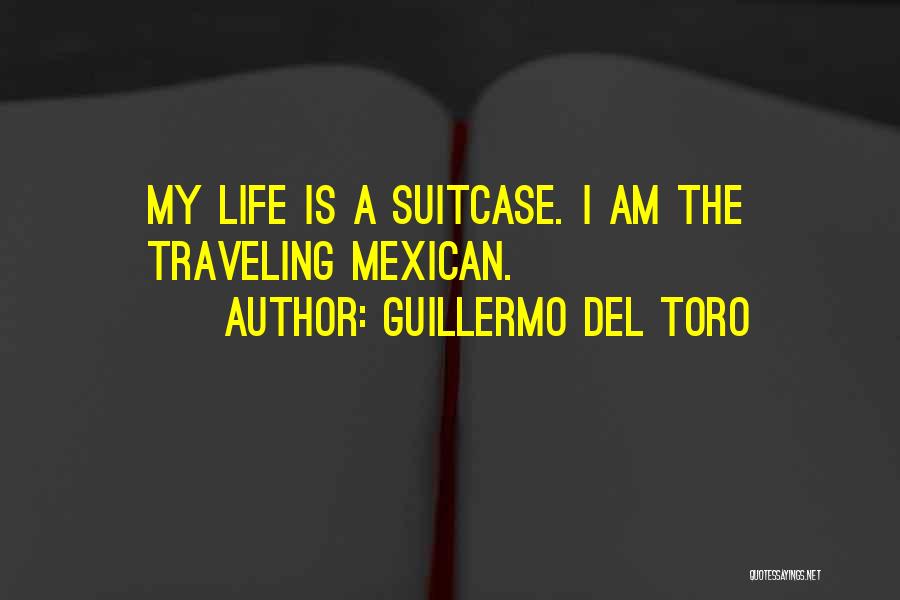 Guillermo Del Toro Quotes: My Life Is A Suitcase. I Am The Traveling Mexican.