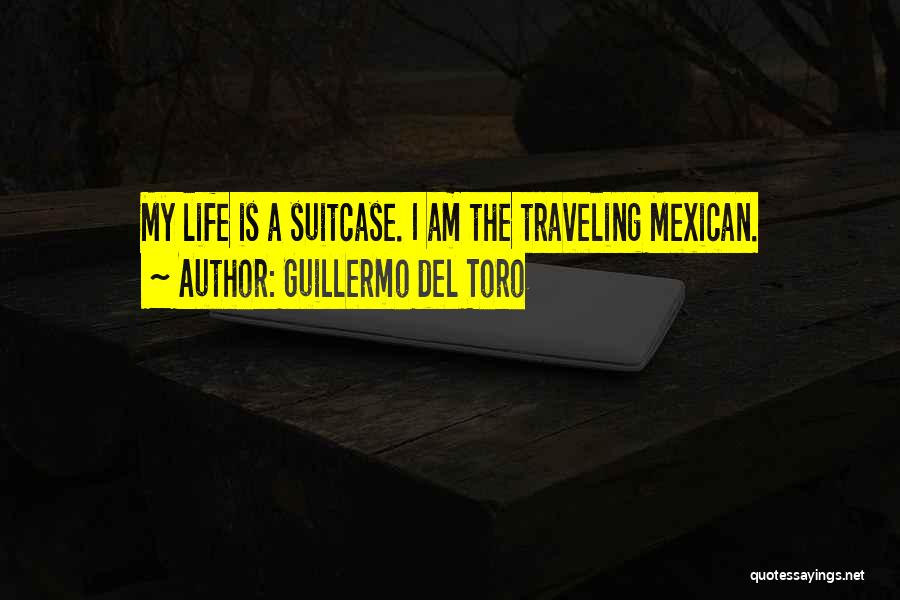 Guillermo Del Toro Quotes: My Life Is A Suitcase. I Am The Traveling Mexican.