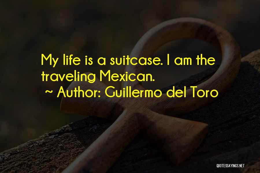 Guillermo Del Toro Quotes: My Life Is A Suitcase. I Am The Traveling Mexican.