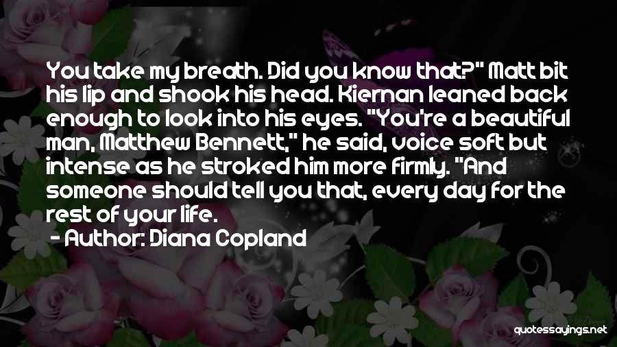 Diana Copland Quotes: You Take My Breath. Did You Know That? Matt Bit His Lip And Shook His Head. Kiernan Leaned Back Enough