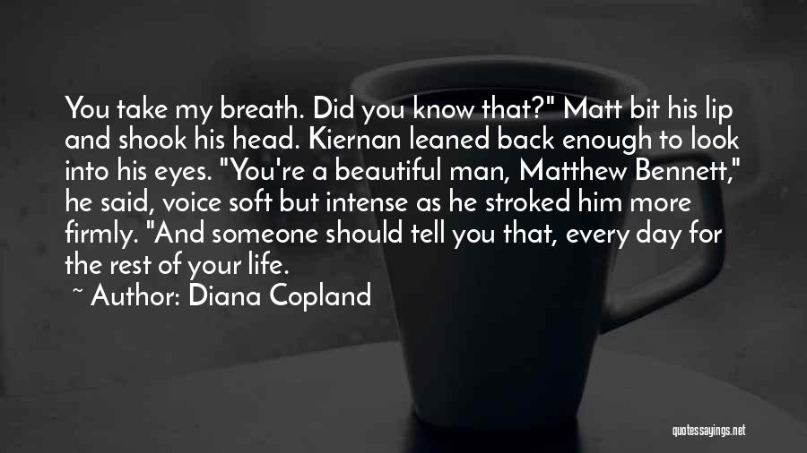 Diana Copland Quotes: You Take My Breath. Did You Know That? Matt Bit His Lip And Shook His Head. Kiernan Leaned Back Enough