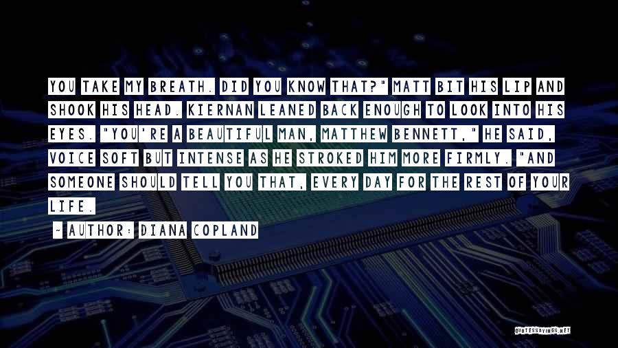 Diana Copland Quotes: You Take My Breath. Did You Know That? Matt Bit His Lip And Shook His Head. Kiernan Leaned Back Enough