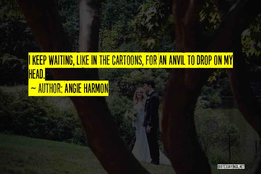 Angie Harmon Quotes: I Keep Waiting, Like In The Cartoons, For An Anvil To Drop On My Head.