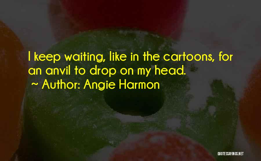 Angie Harmon Quotes: I Keep Waiting, Like In The Cartoons, For An Anvil To Drop On My Head.