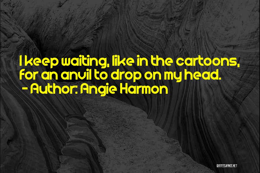 Angie Harmon Quotes: I Keep Waiting, Like In The Cartoons, For An Anvil To Drop On My Head.