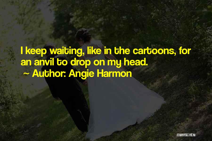 Angie Harmon Quotes: I Keep Waiting, Like In The Cartoons, For An Anvil To Drop On My Head.