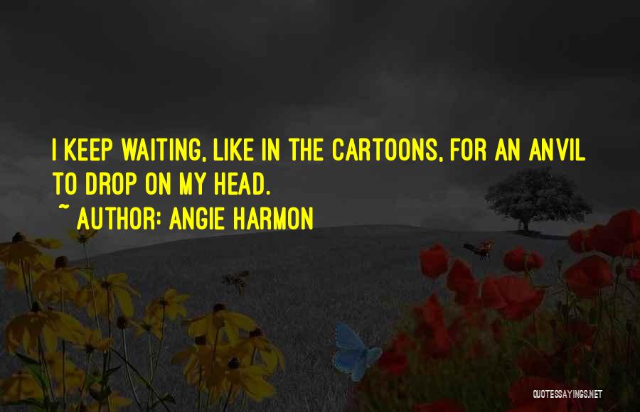 Angie Harmon Quotes: I Keep Waiting, Like In The Cartoons, For An Anvil To Drop On My Head.