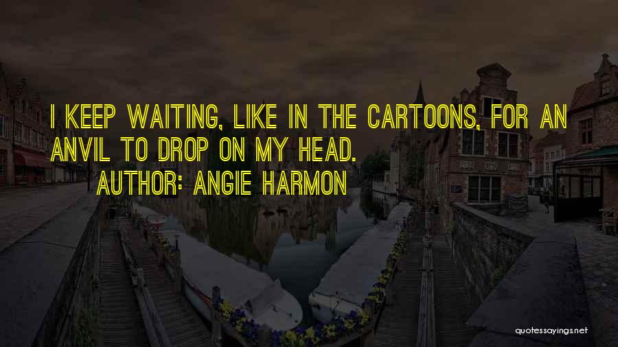 Angie Harmon Quotes: I Keep Waiting, Like In The Cartoons, For An Anvil To Drop On My Head.
