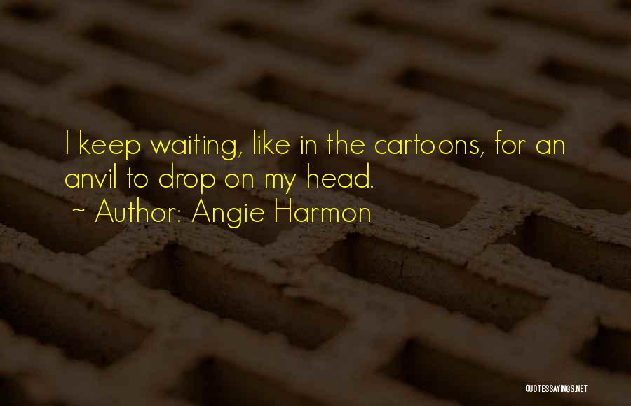 Angie Harmon Quotes: I Keep Waiting, Like In The Cartoons, For An Anvil To Drop On My Head.