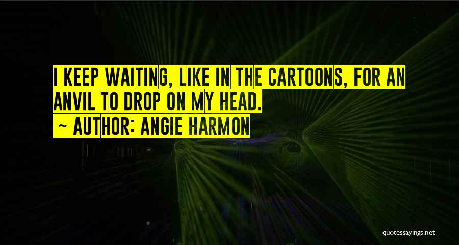 Angie Harmon Quotes: I Keep Waiting, Like In The Cartoons, For An Anvil To Drop On My Head.