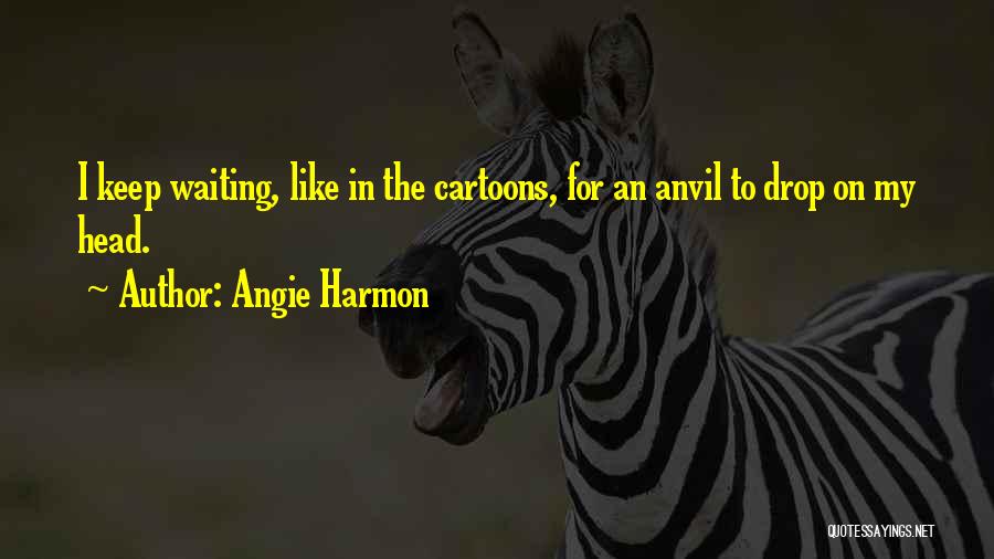 Angie Harmon Quotes: I Keep Waiting, Like In The Cartoons, For An Anvil To Drop On My Head.