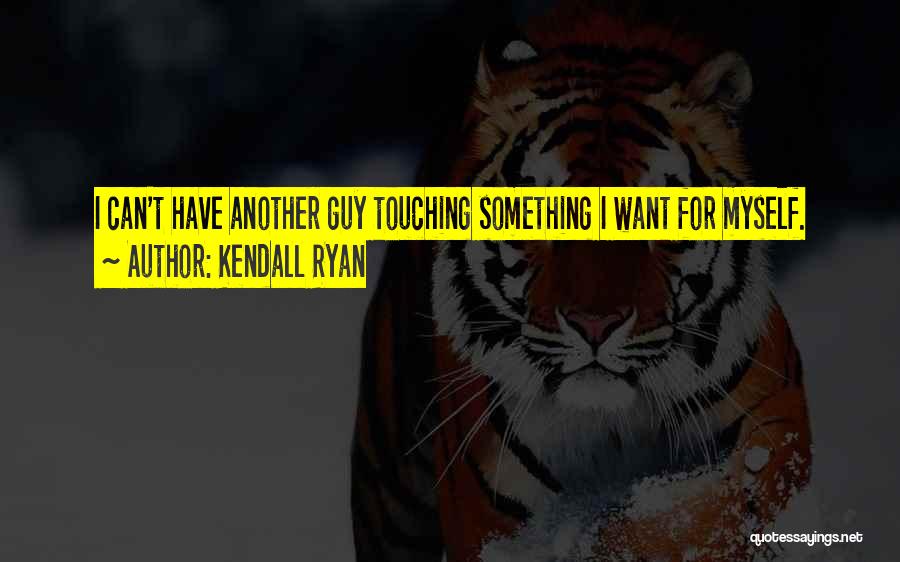 Kendall Ryan Quotes: I Can't Have Another Guy Touching Something I Want For Myself.